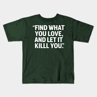 Find what you love and let it kill you. Kids T-Shirt